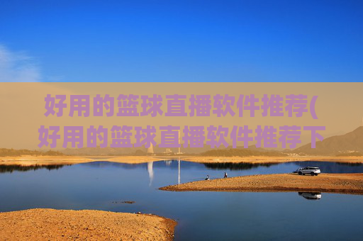 好用的篮球直播软件推荐(好用的篮球直播软件推荐下载)好用的篮球直播软件推荐(好用的篮球直播软件推荐下载)