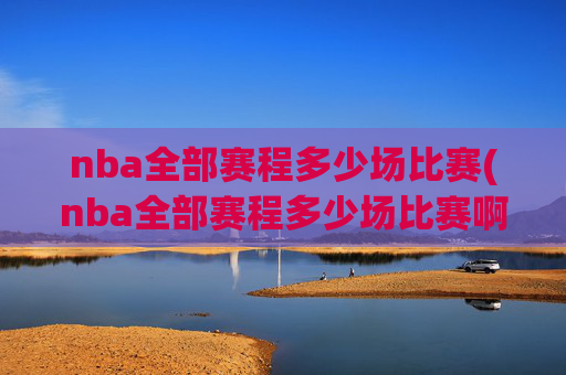 nba全部赛程多少场比赛(nba全部赛程多少场比赛啊)