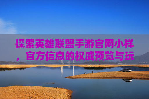 探索英雄联盟手游官网小样,官方信息的权威预览与玩家体验的桥梁