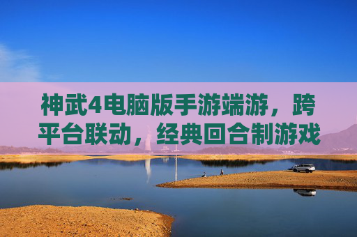 神武4电脑版手游端游，跨平台联动，经典回合制游戏焕新体验