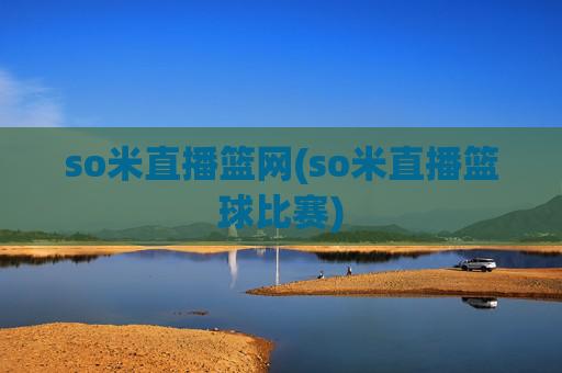 so米直播篮网(so米直播篮球比赛)