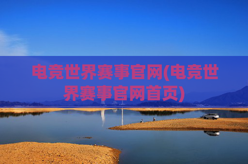 电竞世界赛事官网(电竞世界赛事官网首页)