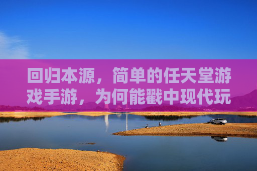 回归本源，简单的任天堂游戏手游，为何能戳中现代玩家的心？
