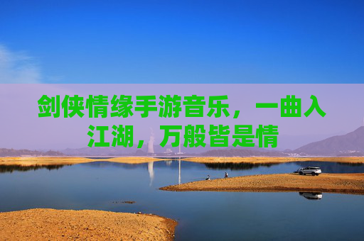 剑侠情缘手游音乐,一曲入江湖,万般皆是情