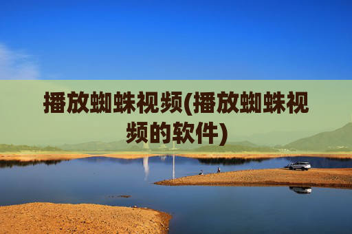播放蜘蛛视频(播放蜘蛛视频的软件)