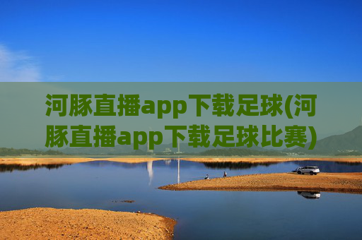 河豚直播app下载足球(河豚直播app下载足球比赛)