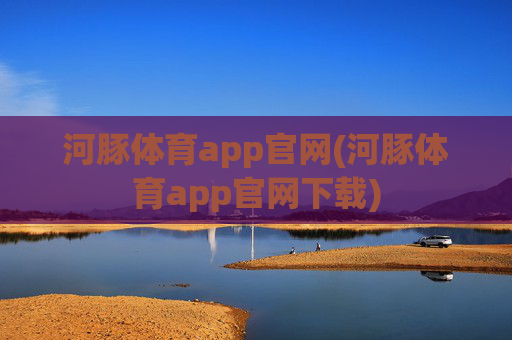 河豚体育app官网(河豚体育app官网下载)