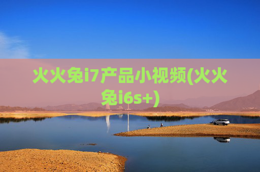 火火兔i7产品小视频(火火兔i6s+)