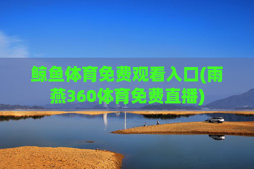 鲸鱼体育免费观看入口(雨燕360体育免费直播)
