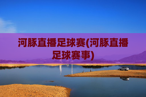 河豚直播足球赛(河豚直播足球赛事)