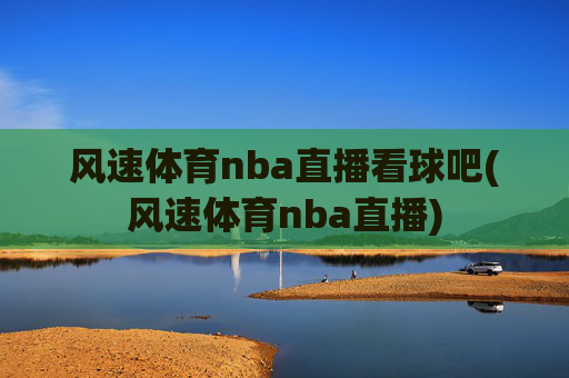 风速体育nba直播看球吧(风速体育nba直播)