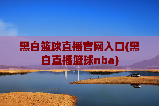 黑白篮球直播官网入口(黑白直播篮球nba)