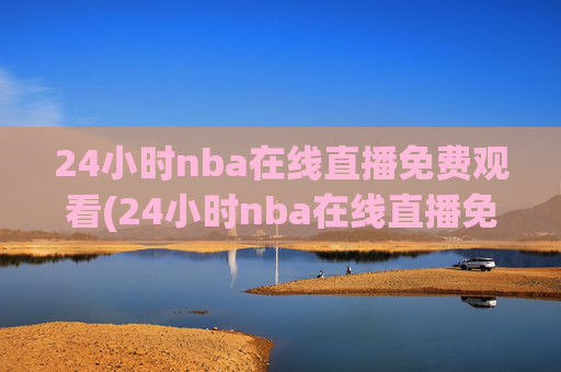 24小时nba在线直播免费观看(24小时nba在线直播免费观看直播)