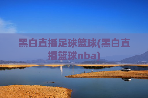 黑白直播足球篮球(黑白直播篮球nba)