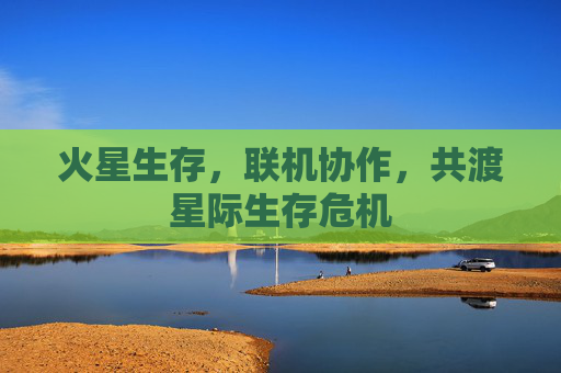 火星生存，联机协作，共渡星际生存危机