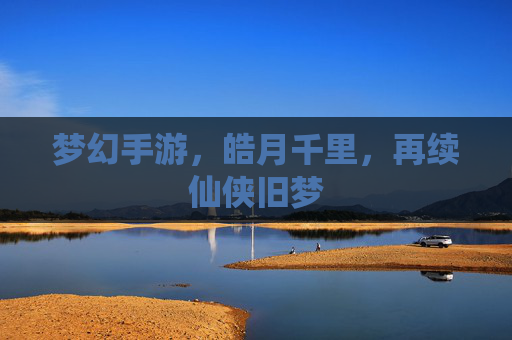 梦幻手游，皓月千里，再续仙侠旧梦