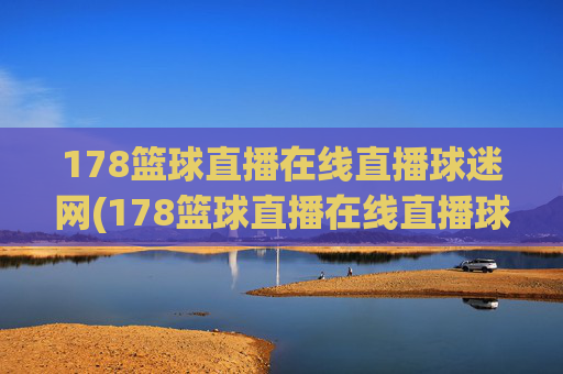 178篮球直播在线直播球迷网(178篮球直播在线直播球迷网)