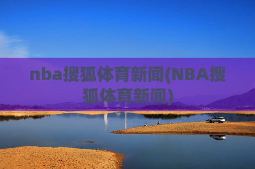 nba搜狐体育新闻(NBA搜狐体育新闻)