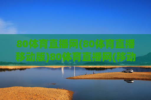 80体育直播网(80体育直播移动版)80体育直播网(移动版)，官方体育赛事直播平台
