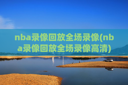 nba录像回放全场录像(nba录像回放全场录像高清)