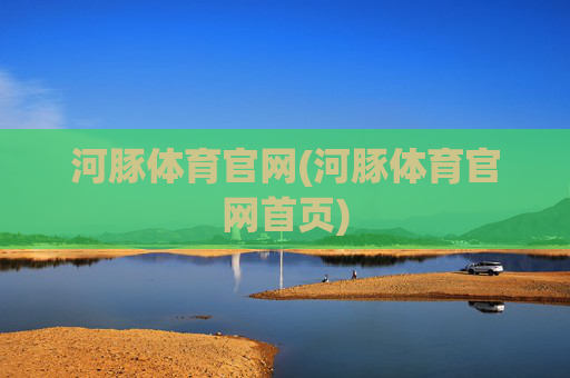 河豚体育官网(河豚体育官网首页)