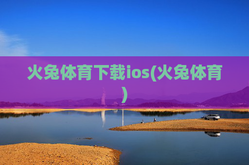 火兔体育下载ios(火兔体育)