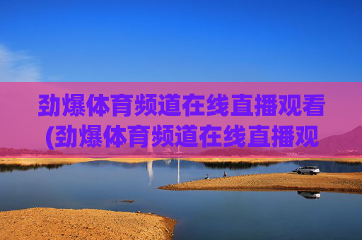 劲爆体育频道在线直播观看(劲爆体育频道在线直播观看)劲爆体育频道在线直播观看
