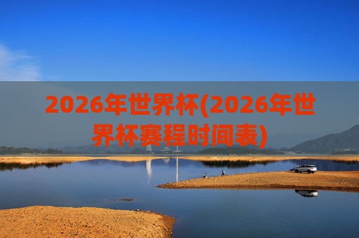 2026年世界杯(2026年世界杯赛程时间表)
