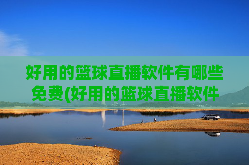 好用的篮球直播软件有哪些免费(好用的篮球直播软件有哪些免费的)