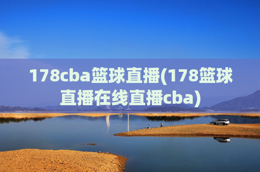 178cba篮球直播(178篮球直播在线直播cba)