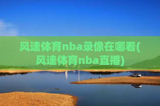 风速体育nba录像在哪看(风速体育nba直播)