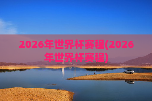 2026年世界杯赛程(2026年世界杯赛程)