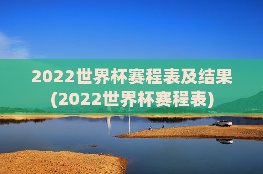 2022世界杯赛程表及结果(2022世界杯赛程表)