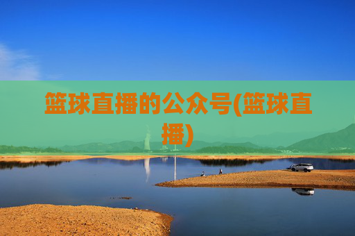篮球直播的公众号(篮球直播)