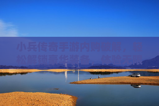 小兵传奇手游内购破解,轻松解锁豪华装备,体验无限制畅玩