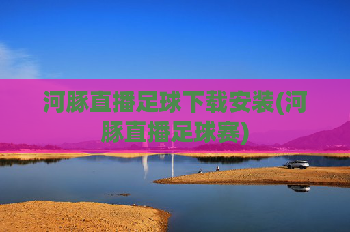 河豚直播足球下载安装(河豚直播足球赛)