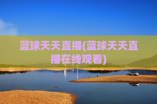 蓝球天天直播(蓝球天天直播在线观看)