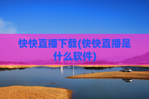 快快直播下载(快快直播是什么软件)