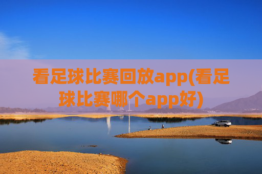 看足球比赛回放app(看足球比赛哪个app好)