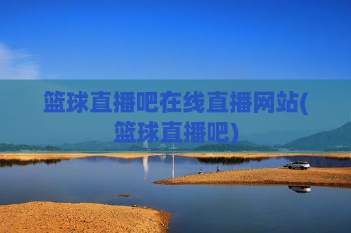 篮球直播吧在线直播网站(篮球直播吧)