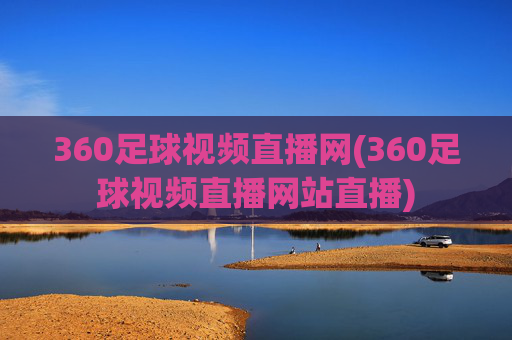 360足球视频直播网(360足球视频直播网站直播)
