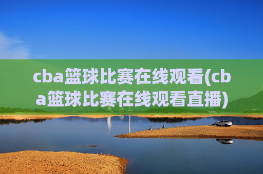 cba篮球比赛在线观看(cba篮球比赛在线观看直播)