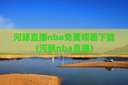河豚直播nba免费观看下载(河豚nba直播)