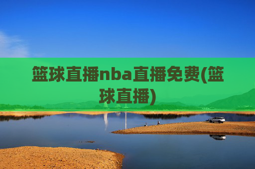 篮球直播nba直播免费(篮球直播)