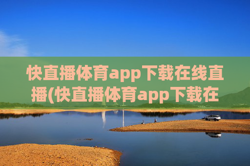 快直播体育app下载在线直播(快直播体育app下载在线直播)