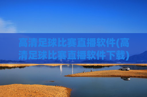 高清足球比赛直播软件(高清足球比赛直播软件下载)