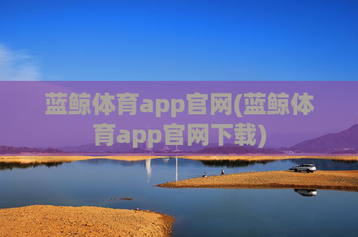 蓝鲸体育app官网(蓝鲸体育app官网下载)