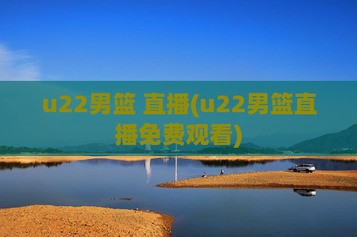 u22男篮 直播(u22男篮直播免费观看)