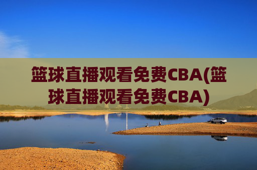 篮球直播观看免费CBA(篮球直播观看免费CBA)