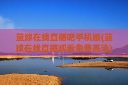 篮球在线直播吧手机版(篮球在线直播观看免费高清)